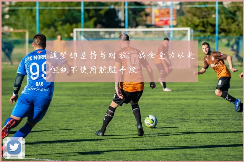 追梦的坚持与对抗：我会全力以赴但绝不使用肮脏手段
