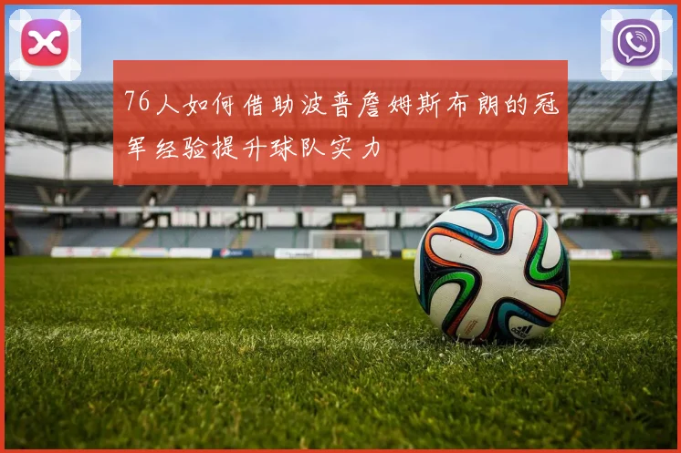 76人如何借助波普詹姆斯布朗的冠军经验提升球队实力