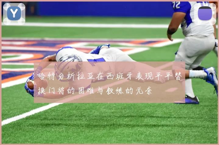 哈特分析拉亚在西班牙表现平平替换门将的困难与教练的无奈
