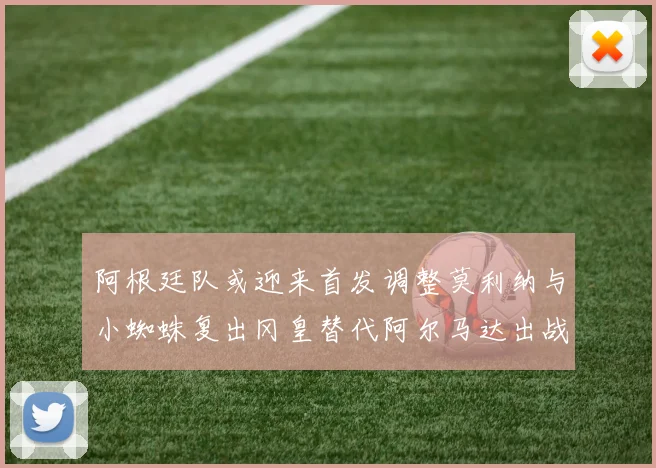 阿根廷队或迎来首发调整莫利纳与小蜘蛛复出冈皇替代阿尔马达出战