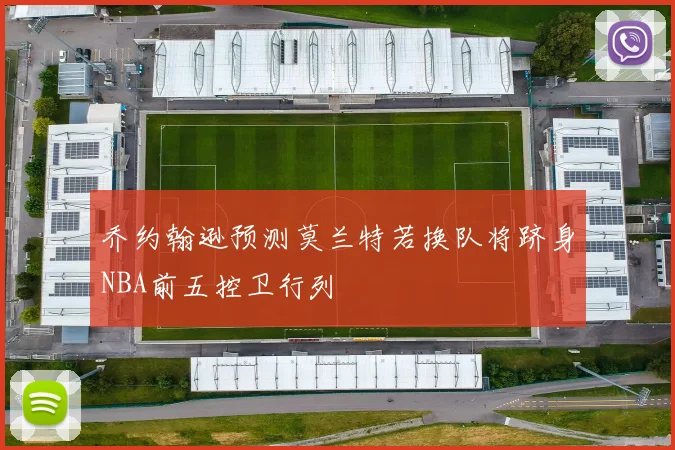 乔约翰逊预测莫兰特若换队将跻身NBA前五控卫行列