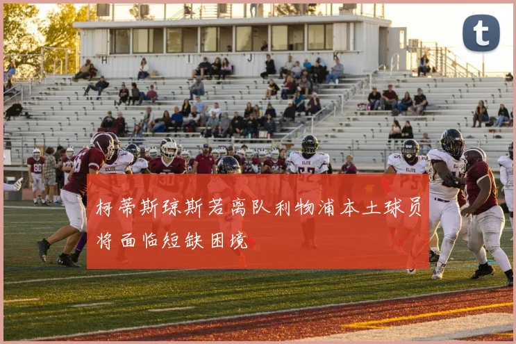 柯蒂斯琼斯若离队利物浦本土球员将面临短缺困境