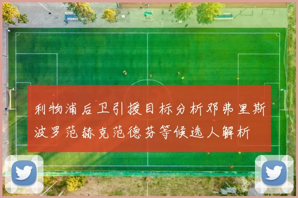 利物浦后卫引援目标分析邓弗里斯波罗范赫克范德芬等候选人解析