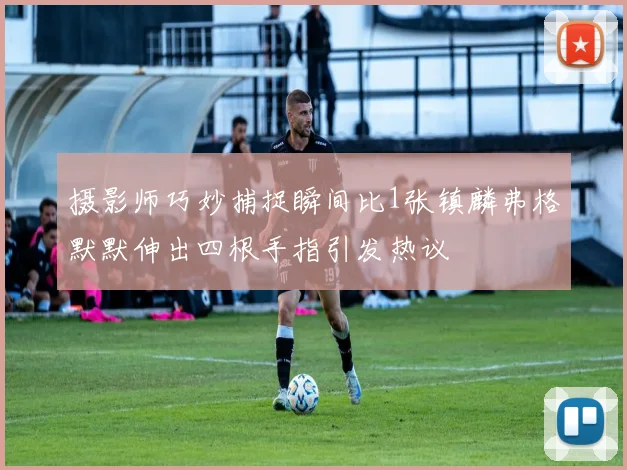 摄影师巧妙捕捉瞬间比1张镇麟弗格默默伸出四根手指引发热议