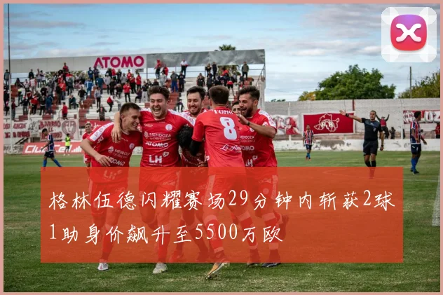 格林伍德闪耀赛场29分钟内斩获2球1助身价飙升至5500万欧