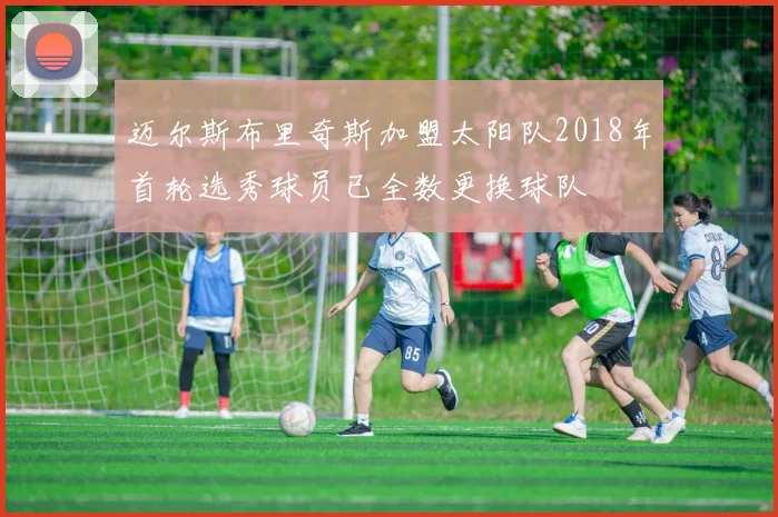 迈尔斯布里奇斯加盟太阳队2018年首轮选秀球员已全数更换球队
