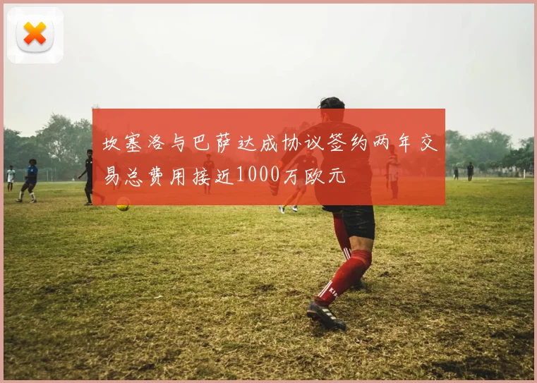 坎塞洛与巴萨达成协议签约两年交易总费用接近1000万欧元