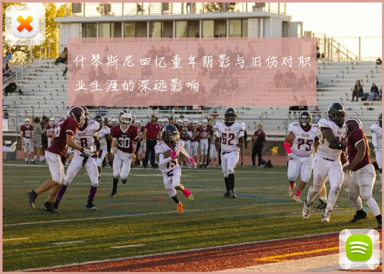 什琴斯尼回忆童年阴影与旧伤对职业生涯的深远影响