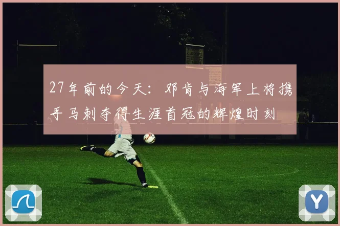 27年前的今天：邓肯与海军上将携手马刺夺得生涯首冠的辉煌时刻