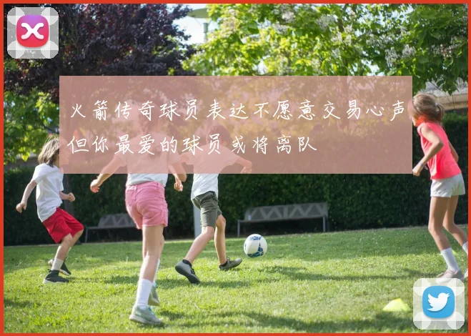 火箭传奇球员表达不愿意交易心声但你最爱的球员或将离队